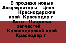 В продаже новые Аккумуляторы › Цена ­ 1 800 - Краснодарский край, Краснодар г. Авто » Продажа запчастей   . Краснодарский край,Краснодар г.